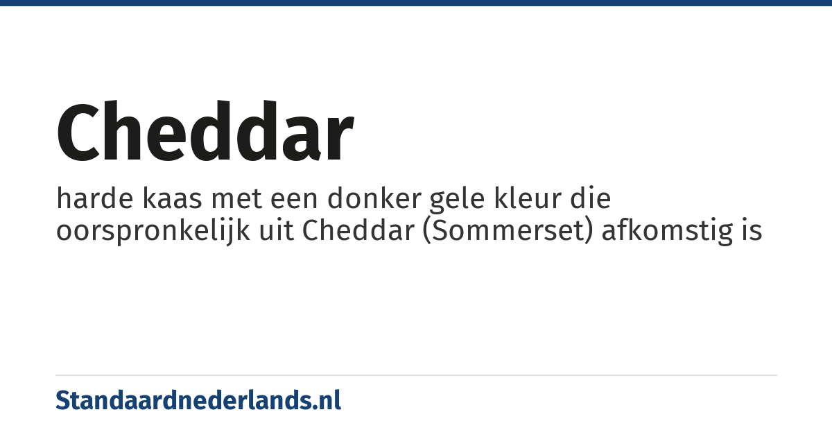 cheddar: harde kaas met een donker gele kleur die oorspronkelijk uit Cheddar (Sommerset) afkomstig is