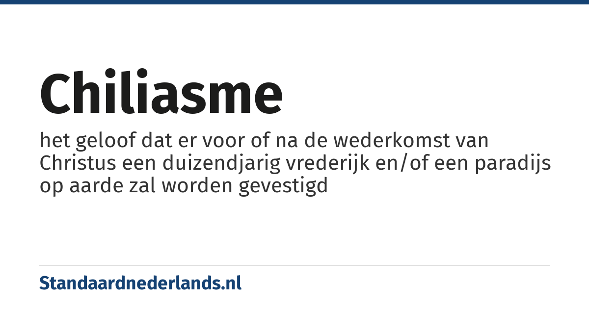 chiliasme: het geloof dat er voor of na de wederkomst van Christus een duizendjarig vrederijk en/of een paradijs op aarde zal worden gevestigd