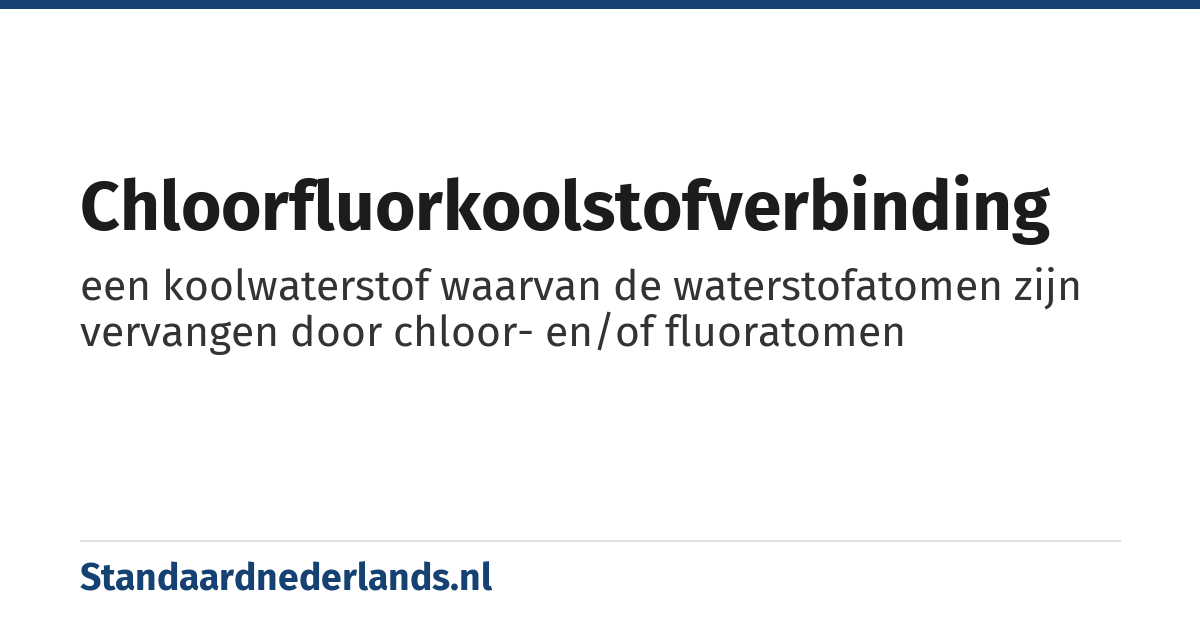 chloorfluorkoolstofverbinding: een koolwaterstof waarvan de waterstofatomen zijn vervangen door chloor- en/of fluoratomen