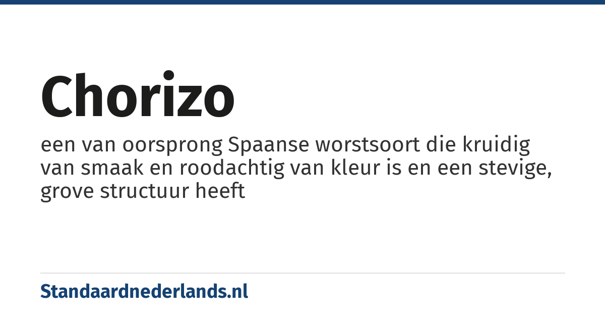 chorizo: een van oorsprong Spaanse worstsoort die kruidig van smaak en roodachtig van kleur is en een stevige, grove structuur heeft