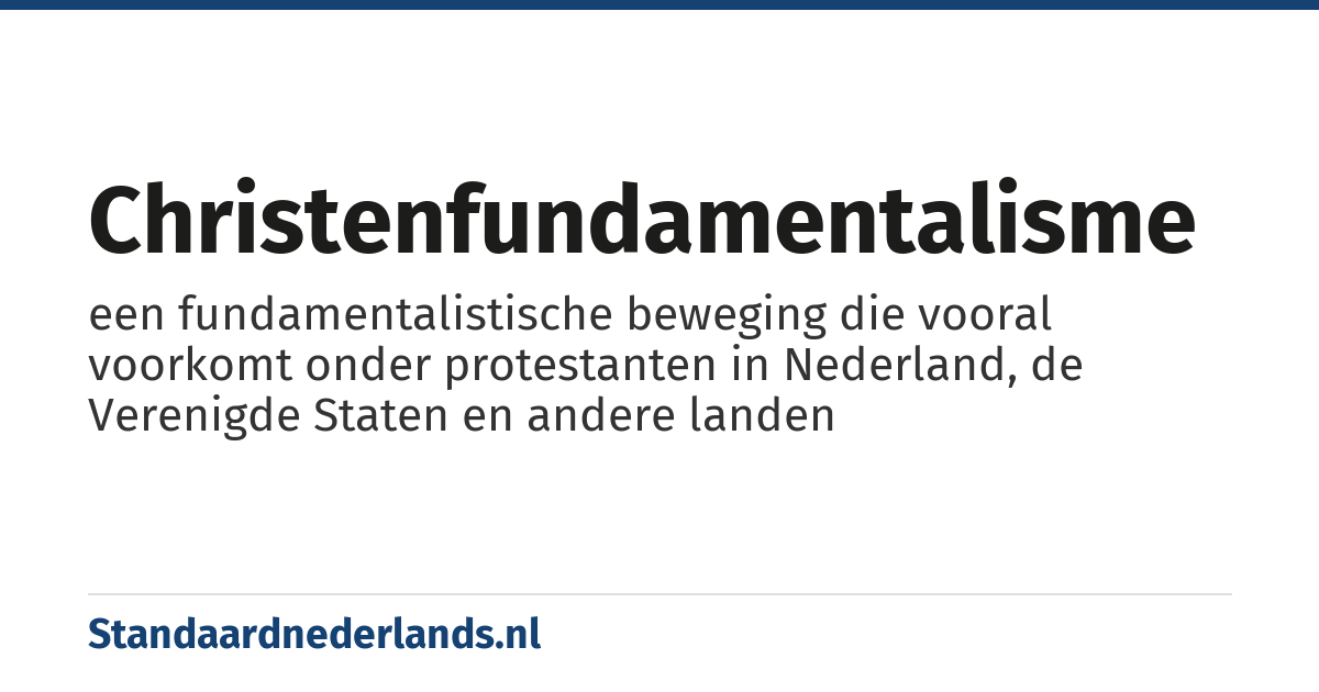 christenfundamentalisme: een fundamentalistische beweging die vooral voorkomt onder protestanten in Nederland, de Verenigde Staten en andere landen