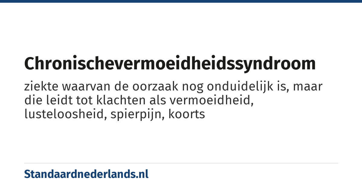chronischevermoeidheidssyndroom: ziekte waarvan de oorzaak nog onduidelijk is, maar die leidt tot klachten als vermoeidheid, lusteloosheid, spierpijn, koorts