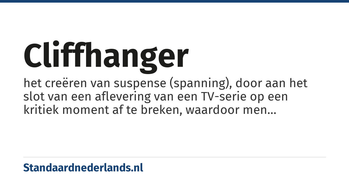cliffhanger: het creëren van suspense (spanning), door aan het slot van een aflevering van een TV-serie op een kritiek moment af te breken, waardoor men nieuwsgierig wordt naar het vervolg