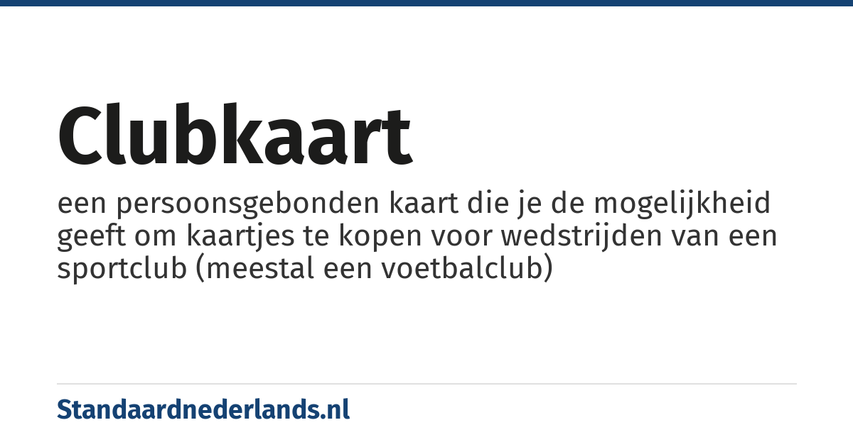 clubkaart: een persoonsgebonden kaart die je de mogelijkheid geeft om kaartjes te kopen voor wedstrijden van een sportclub (meestal een voetbalclub)