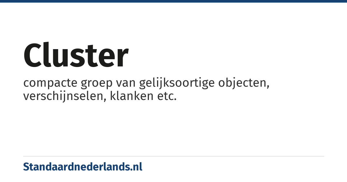 cluster: compacte groep van gelijksoortige objecten, verschijnselen, klanken etc.