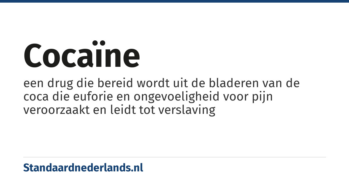 cocaïne: een drug die bereid wordt uit de bladeren van de coca die euforie en ongevoeligheid voor pijn veroorzaakt en leidt tot verslaving
