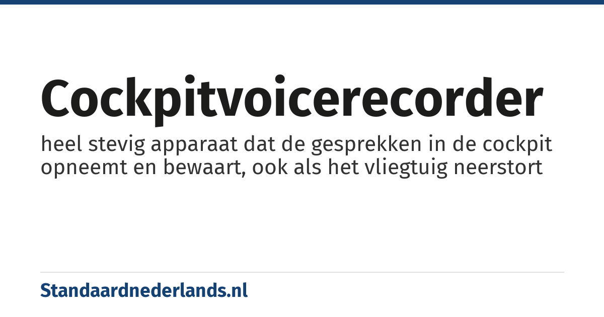 cockpitvoicerecorder: heel stevig apparaat dat de gesprekken in de cockpit opneemt en bewaart, ook als het vliegtuig neerstort