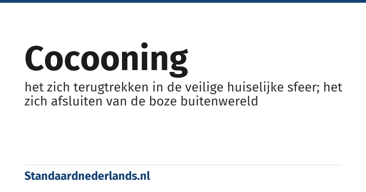 cocooning: het zich terugtrekken in de veilige huiselijke sfeer; het zich afsluiten van de boze buitenwereld