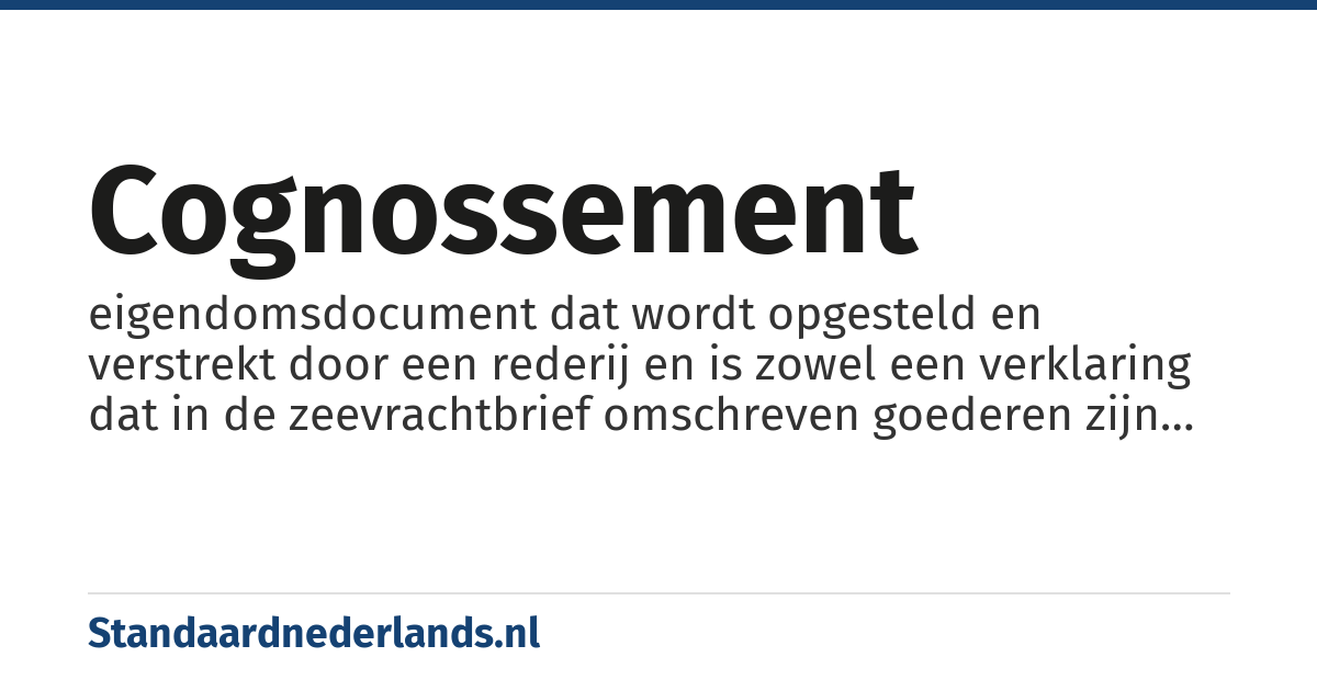 cognossement: eigendomsdocument dat wordt opgesteld en verstrekt door een rederij en is zowel een verklaring dat in de zeevrachtbrief omschreven goederen zijn geladen als een vervoersovereenkomst voor het overzeese vervoer van de lading