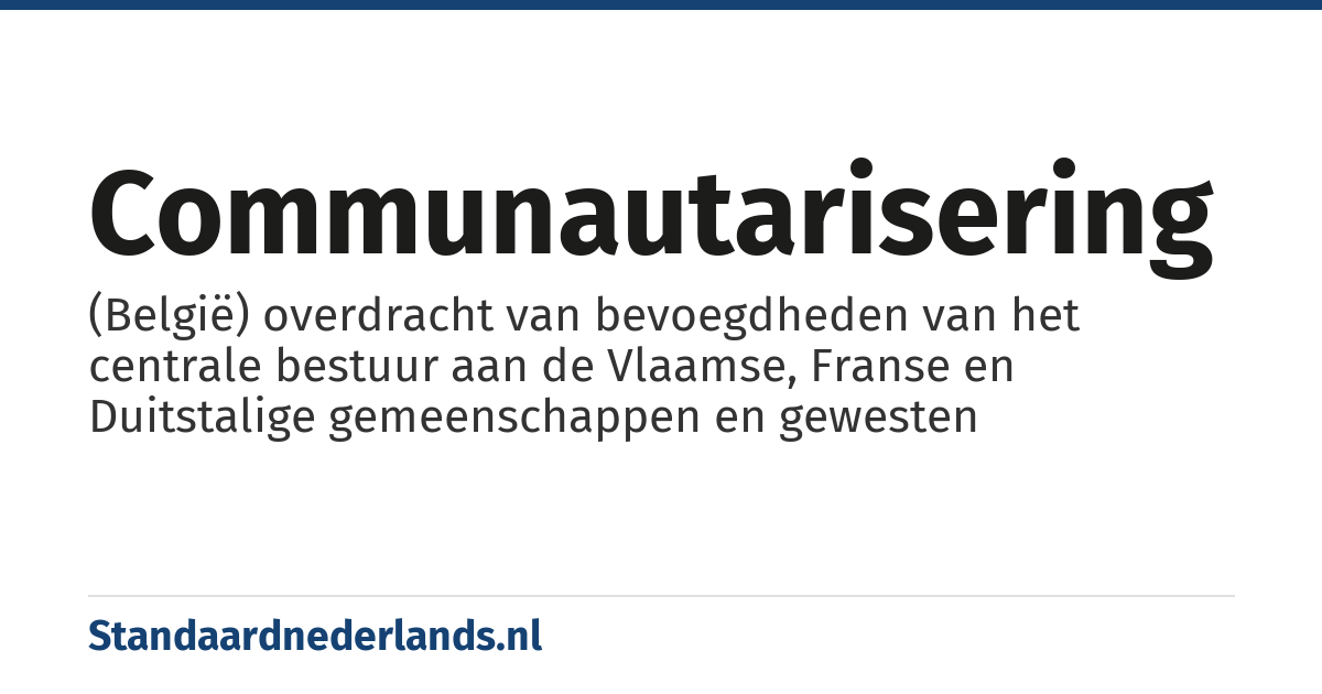 communautarisering: (België) overdracht van bevoegdheden van het centrale bestuur aan de Vlaamse, Franse en Duitstalige gemeenschappen en gewesten
