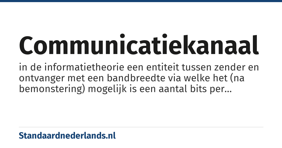 communicatiekanaal: in de informatietheorie een entiteit tussen zender en ontvanger met een bandbreedte via welke het (na bemonstering) mogelijk is een aantal bits per seconde aan informatie over te dragen