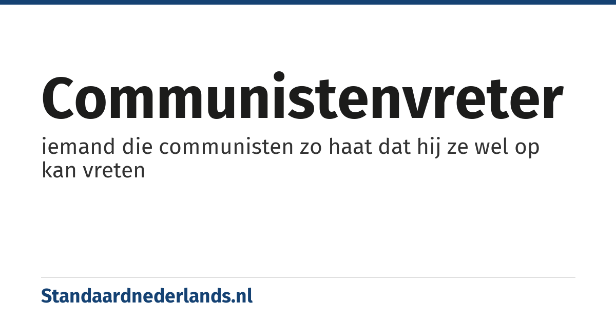communistenvreter: iemand die communisten zo haat dat hij ze wel op kan vreten