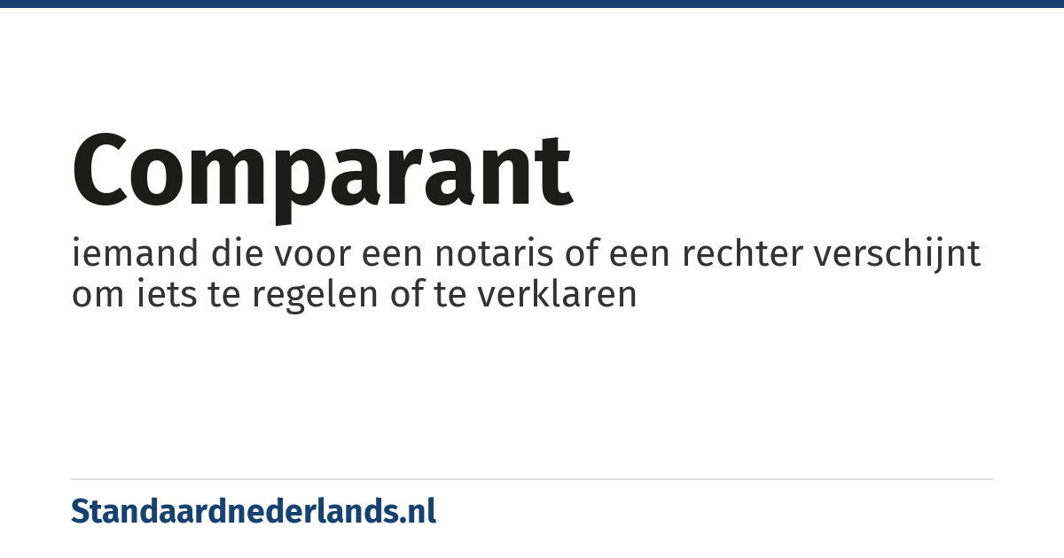 comparant: iemand die voor een notaris of een rechter verschijnt om iets te regelen of te verklaren