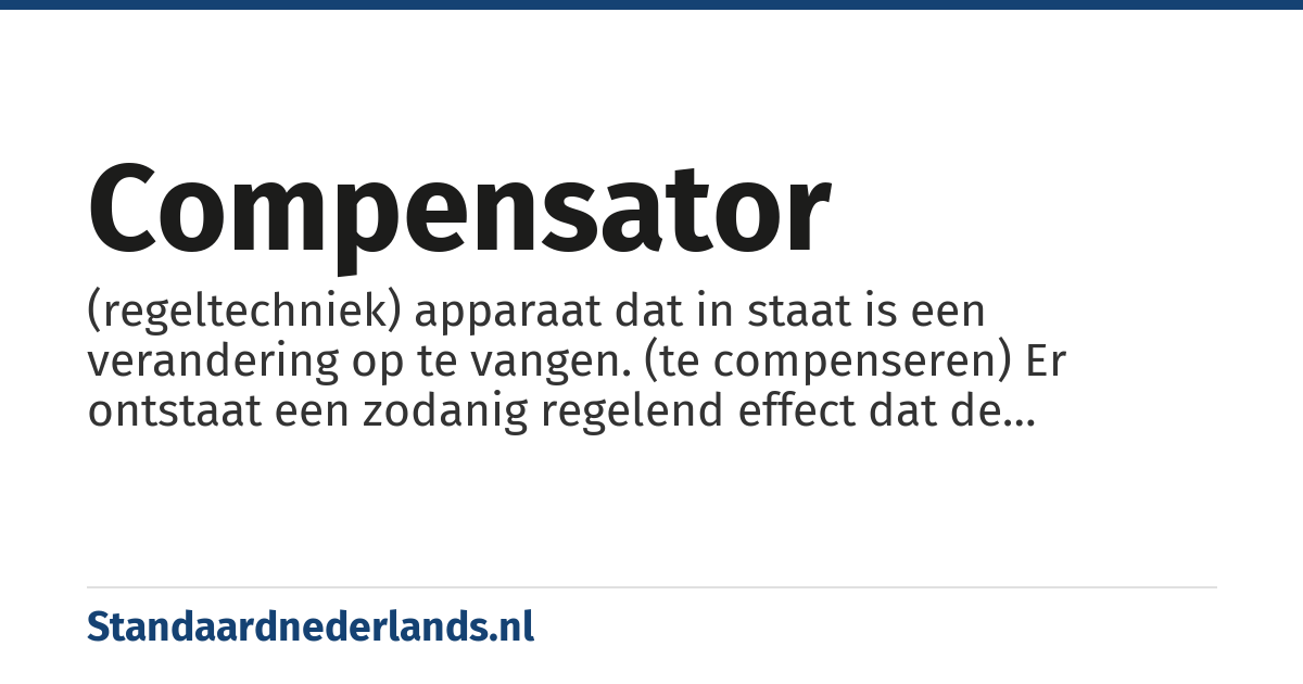 compensator: (regeltechniek) apparaat dat in staat is een verandering op te vangen. (te compenseren) Er ontstaat een zodanig regelend effect dat de oorspronkelijke verstoring wordt gecompenseerd en dus verminderd zonder dat er sprake is van terugkoppeling