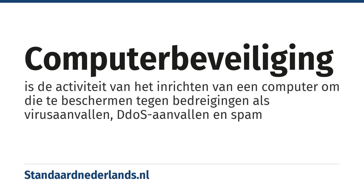 computerbeveiliging: is de activiteit van het inrichten van een computer om die te beschermen tegen bedreigingen als virusaanvallen, DdoS-aanvallen en spam