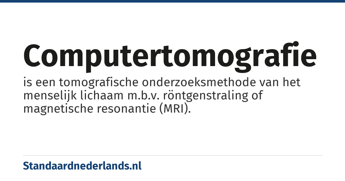 computertomografie: is een tomografische onderzoeksmethode van het menselijk lichaam m.b.v. röntgenstraling of magnetische resonantie (MRI).