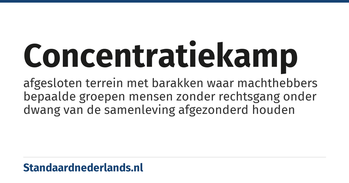 concentratiekamp: afgesloten terrein met barakken waar machthebbers bepaalde groepen mensen zonder rechtsgang onder dwang van de samenleving afgezonderd houden