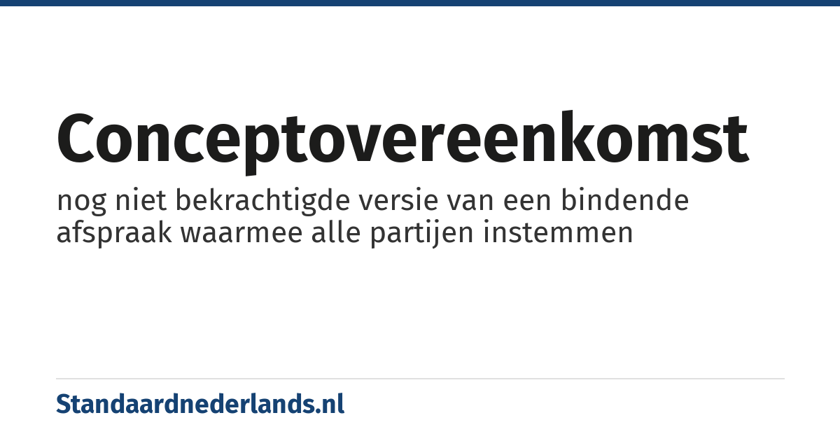 conceptovereenkomst: nog niet bekrachtigde versie van een bindende afspraak waarmee alle partijen instemmen