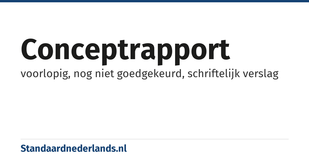 conceptrapport: voorlopig, nog niet goedgekeurd, schriftelijk verslag