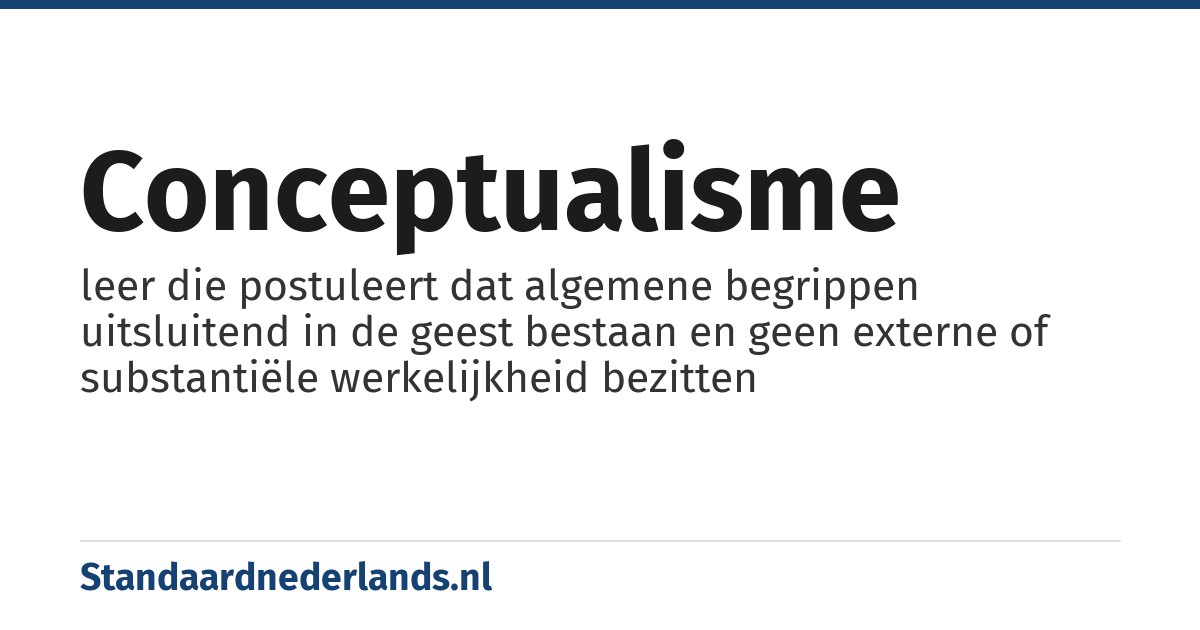 conceptualisme: leer die postuleert dat algemene begrippen uitsluitend in de geest bestaan en geen externe of substantiële werkelijkheid bezitten