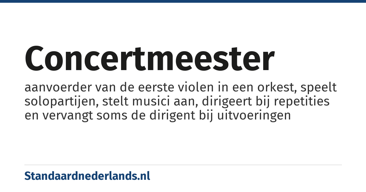 concertmeester: aanvoerder van de eerste violen in een orkest, speelt solopartijen, stelt musici aan, dirigeert bij repetities en vervangt soms de dirigent bij uitvoeringen