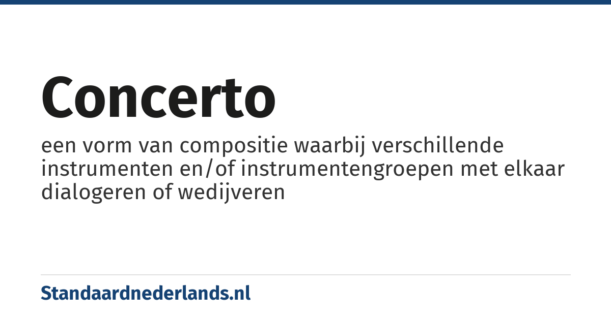 concerto: een vorm van compositie waarbij verschillende instrumenten en/of instrumentengroepen met elkaar dialogeren of wedijveren