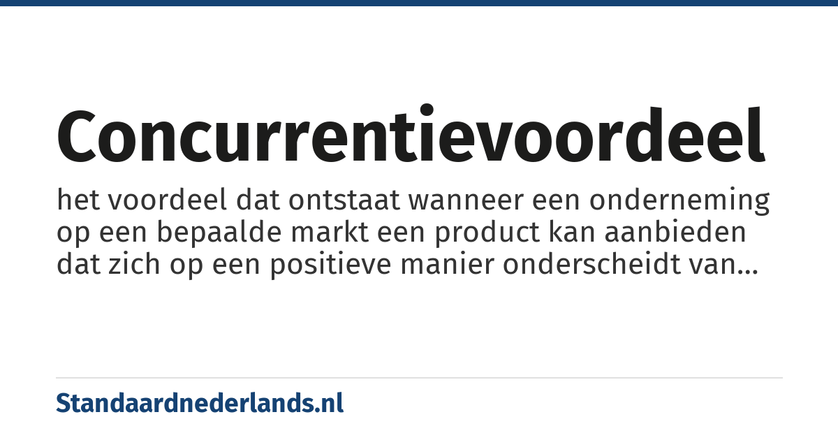 concurrentievoordeel: het voordeel dat ontstaat wanneer een onderneming op een bepaalde markt een product kan aanbieden dat zich op een positieve manier onderscheidt van andere producten