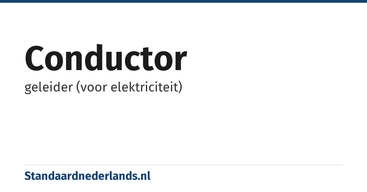 conductor: geleider (voor elektriciteit)