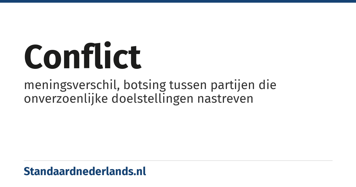 conflict: meningsverschil, botsing tussen partijen die onverzoenlijke doelstellingen nastreven