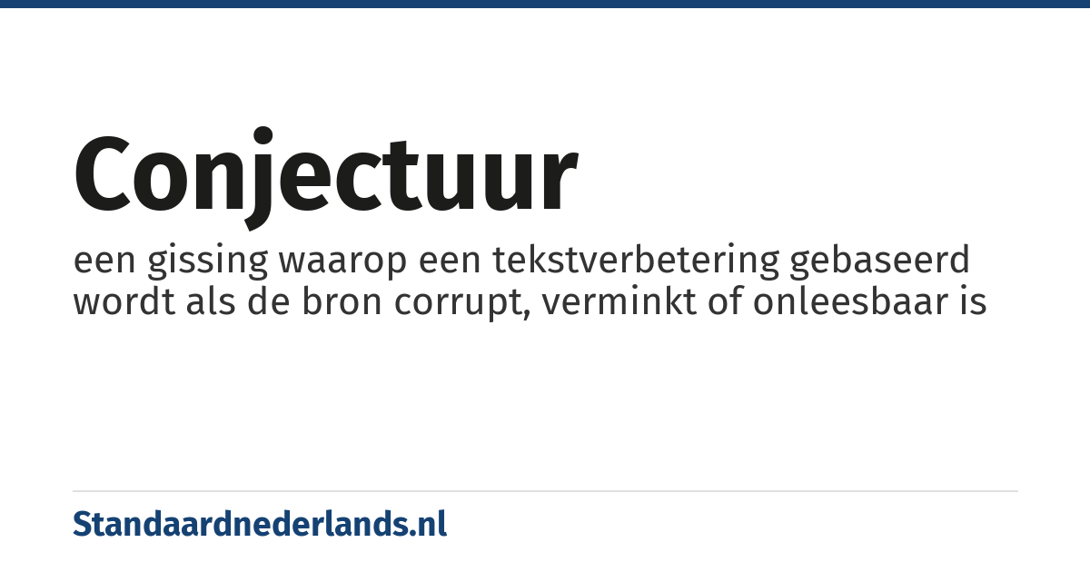 conjectuur: een gissing waarop een tekstverbetering gebaseerd wordt als de bron corrupt, verminkt of onleesbaar is