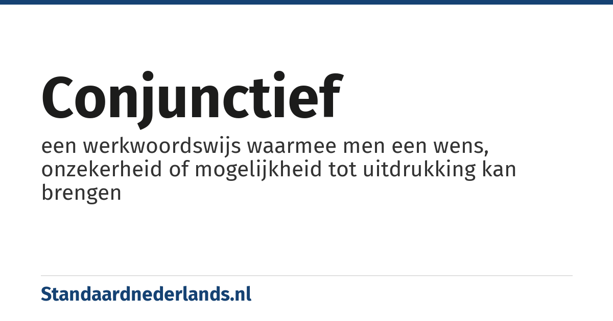 conjunctief: een werkwoordswijs waarmee men een wens, onzekerheid of mogelijkheid tot uitdrukking kan brengen
