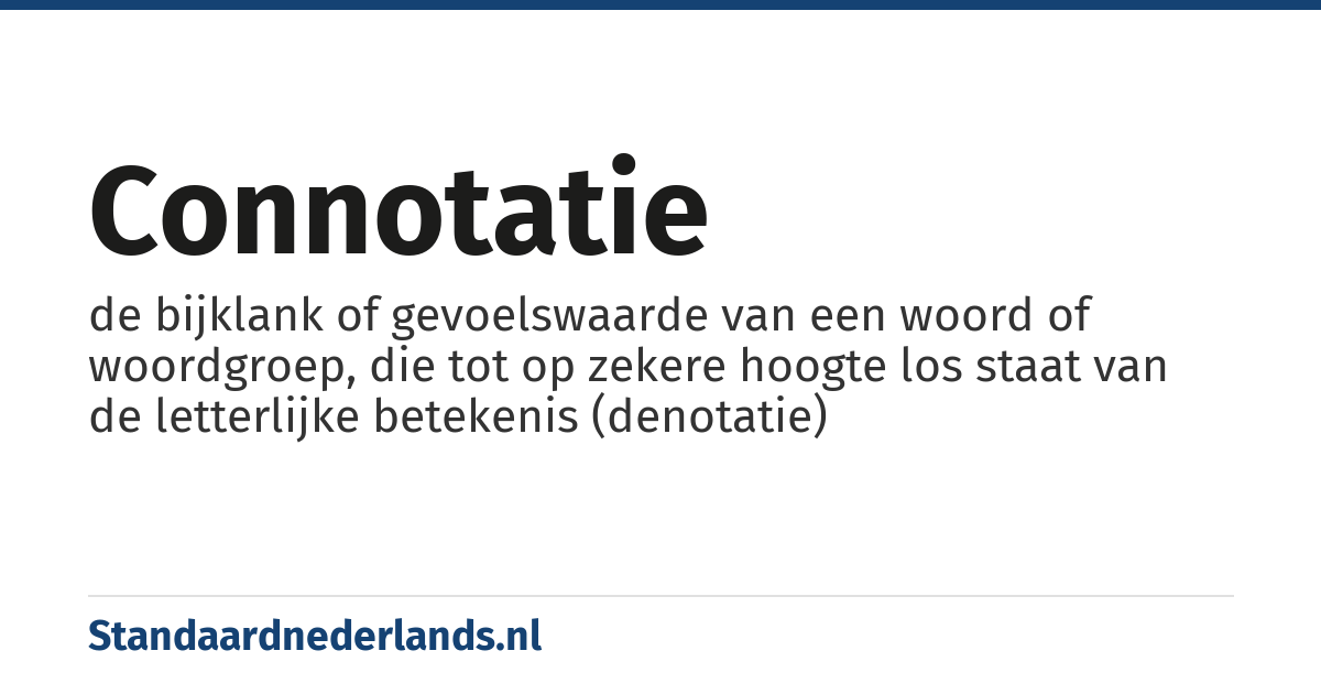 connotatie: de bijklank of gevoelswaarde van een woord of woordgroep, die tot op zekere hoogte los staat van de letterlijke betekenis (denotatie)