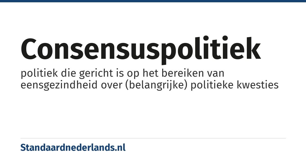 consensuspolitiek: politiek die gericht is op het bereiken van eensgezindheid over (belangrijke) politieke kwesties