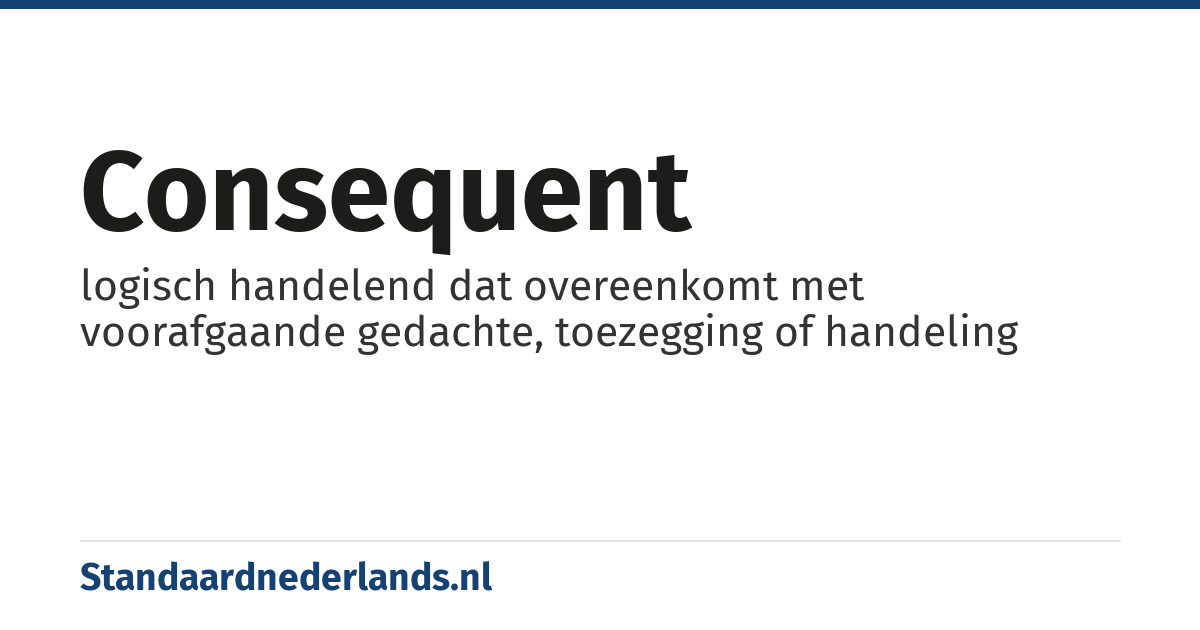 consequent: logisch handelend dat overeenkomt met voorafgaande gedachte, toezegging of handeling