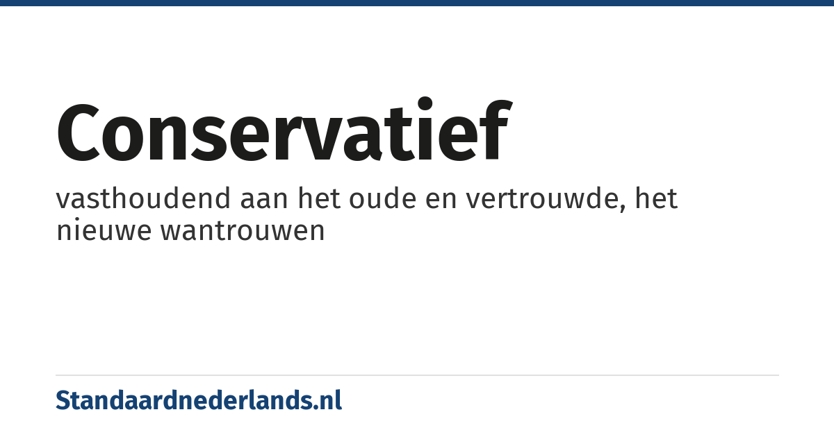 conservatief: vasthoudend aan het oude en vertrouwde, het nieuwe wantrouwen