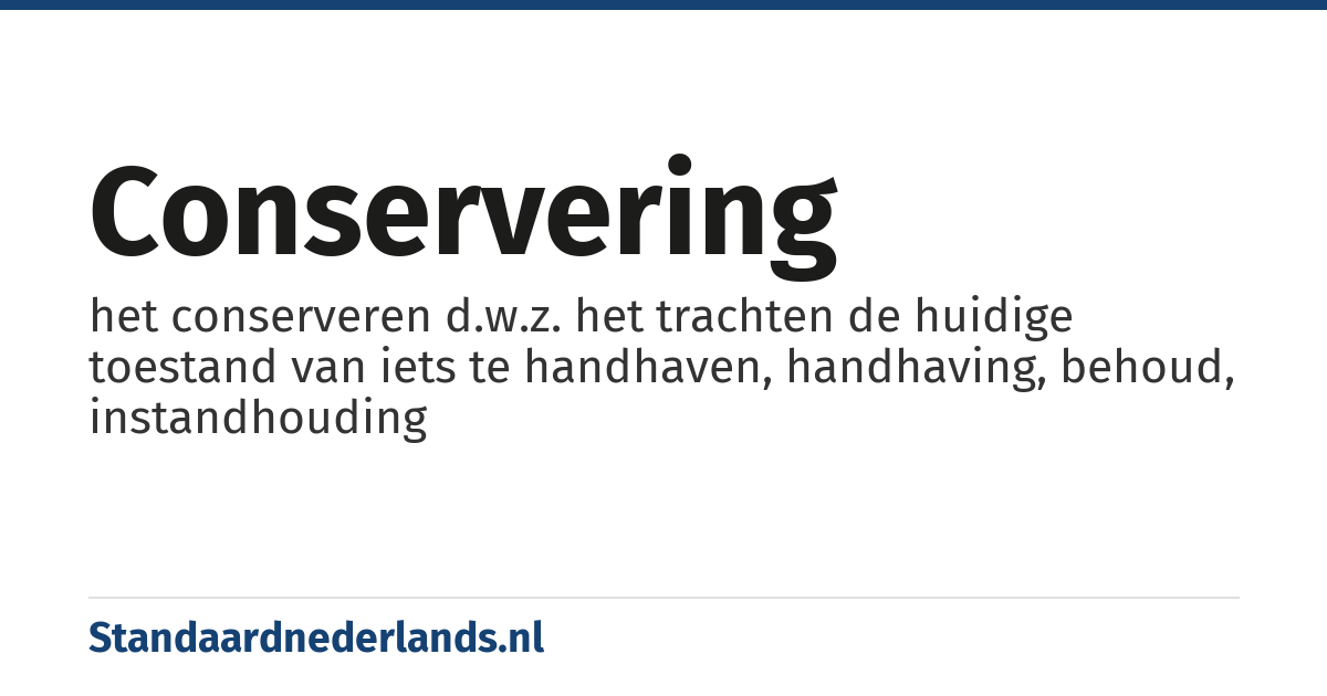 conservering: het conserveren d.w.z. het trachten de huidige toestand van iets te handhaven, handhaving, behoud, instandhouding
