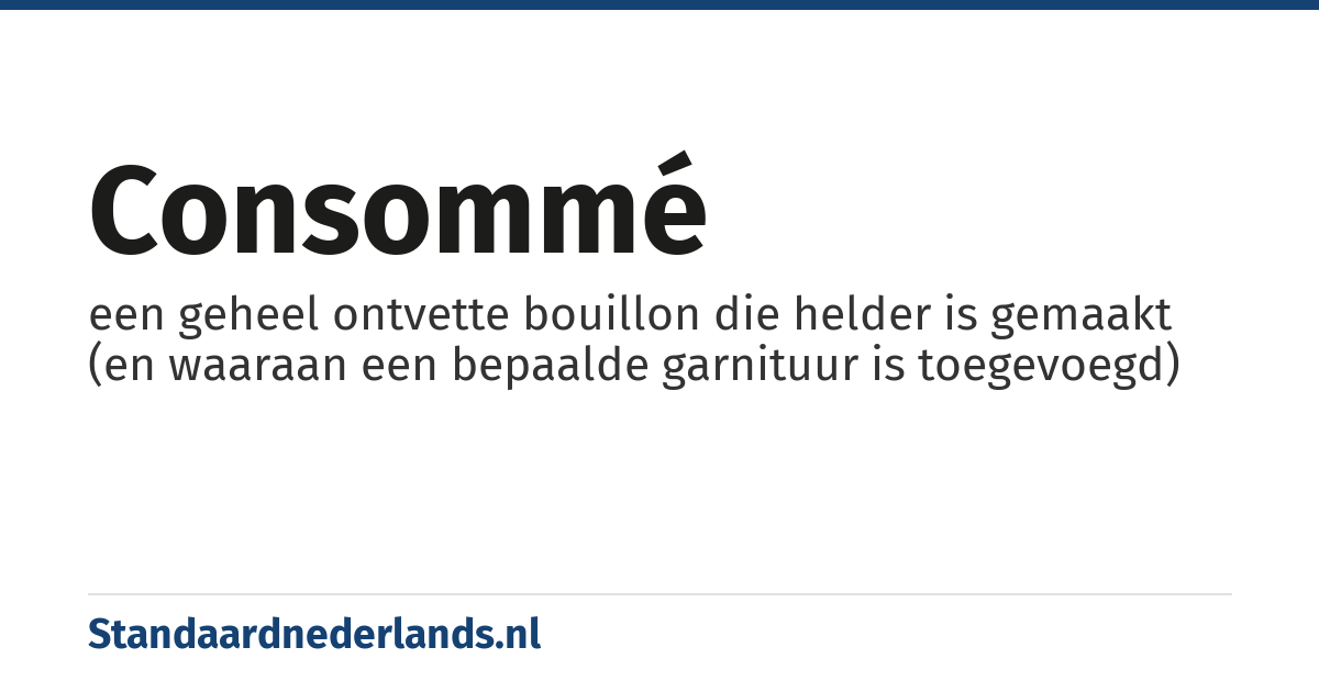 consommé: een geheel ontvette bouillon die helder is gemaakt (en waaraan een bepaalde garnituur is toegevoegd)
