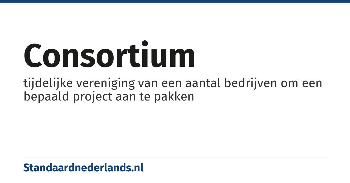 consortium: tijdelijke vereniging van een aantal bedrijven om een bepaald project aan te pakken