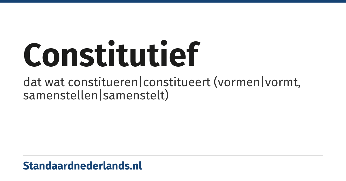 constitutief: dat wat constitueren|constitueert (vormen|vormt, samenstellen|samenstelt)