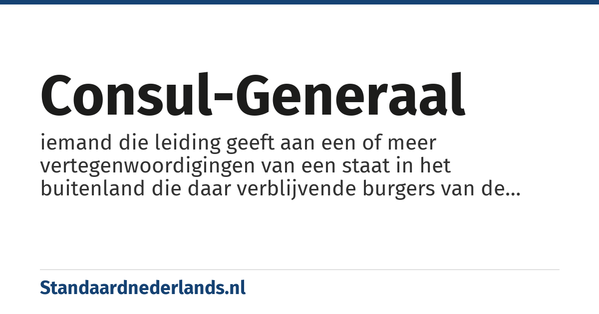 consul-generaal: iemand die leiding geeft aan een of meer vertegenwoordigingen van een staat in het buitenland die daar verblijvende burgers van de staat advies en hulp kunnen geven