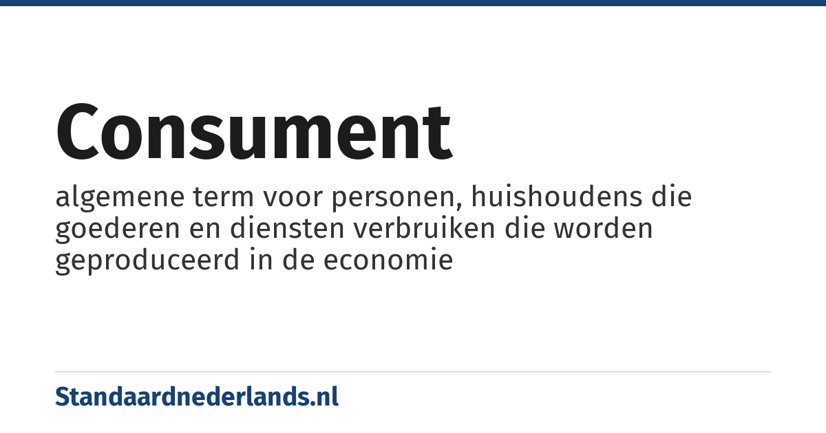 consument: algemene term voor personen, huishoudens die goederen en diensten verbruiken die worden geproduceerd in de economie