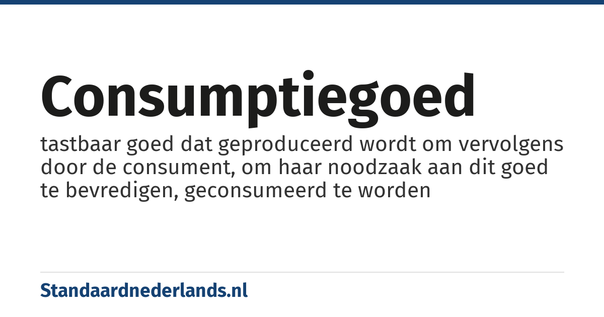 consumptiegoed: tastbaar goed dat geproduceerd wordt om vervolgens door de consument, om haar noodzaak aan dit goed te bevredigen, geconsumeerd te worden