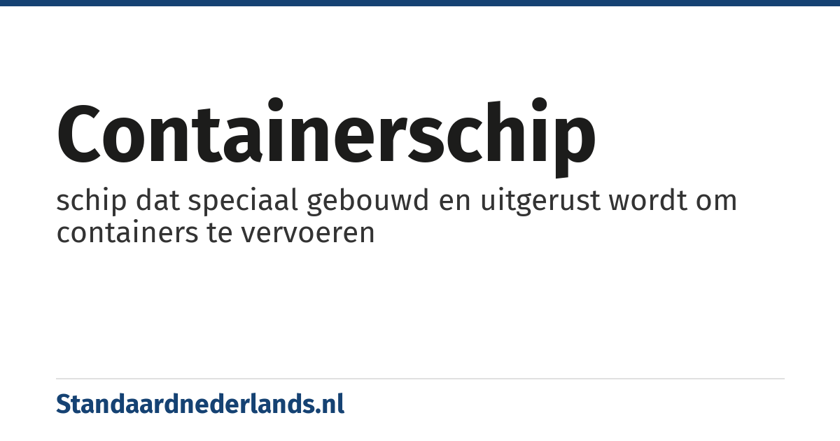 containerschip: schip dat speciaal gebouwd en uitgerust wordt om containers te vervoeren