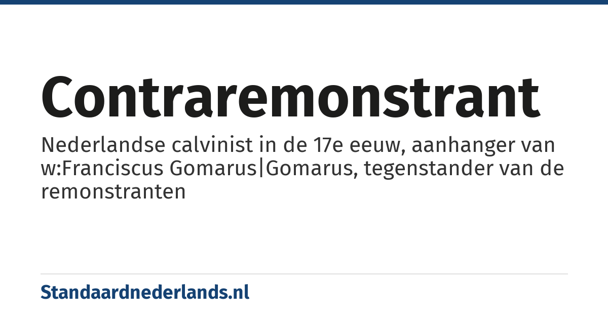contraremonstrant: Nederlandse calvinist in de 17e eeuw, aanhanger van w:Franciscus Gomarus|Gomarus, tegenstander van de remonstranten