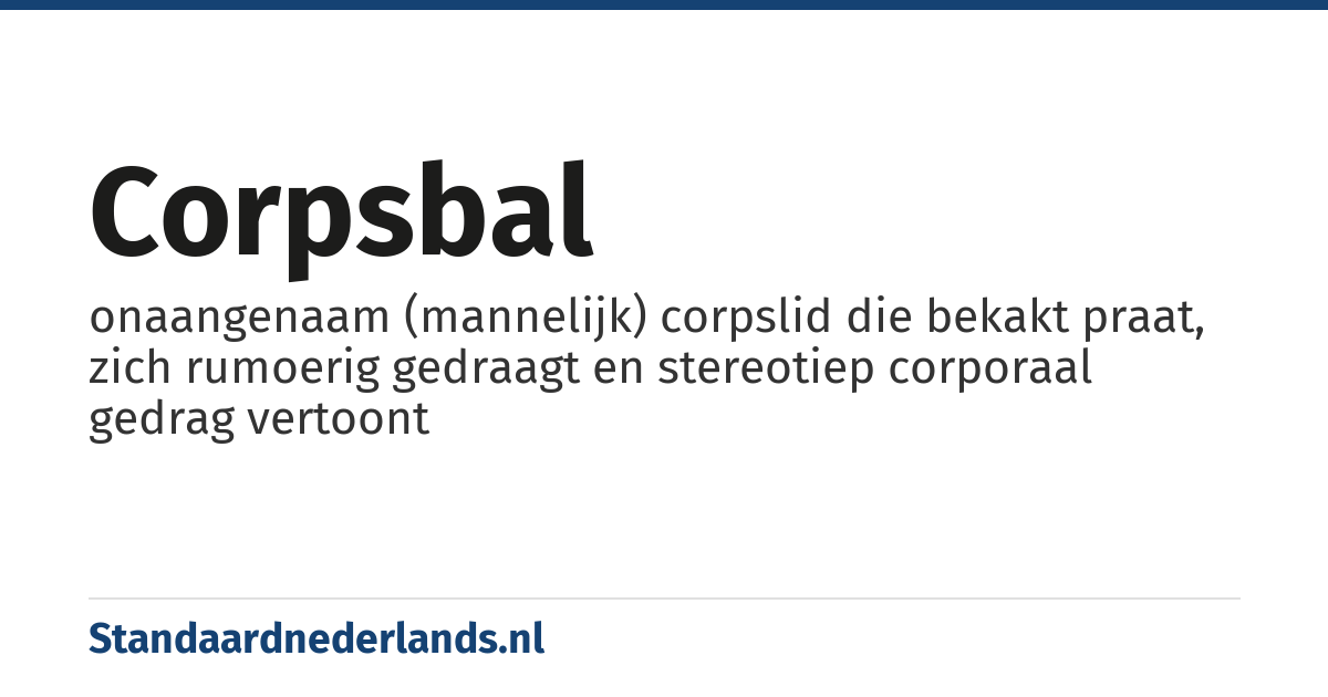 corpsbal: onaangenaam (mannelijk) corpslid die bekakt praat, zich rumoerig gedraagt en stereotiep corporaal gedrag vertoont