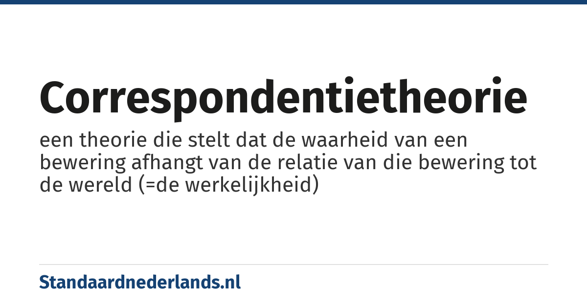 correspondentietheorie: een theorie die stelt dat de waarheid van een bewering afhangt van de relatie van die bewering tot de wereld (=de werkelijkheid)