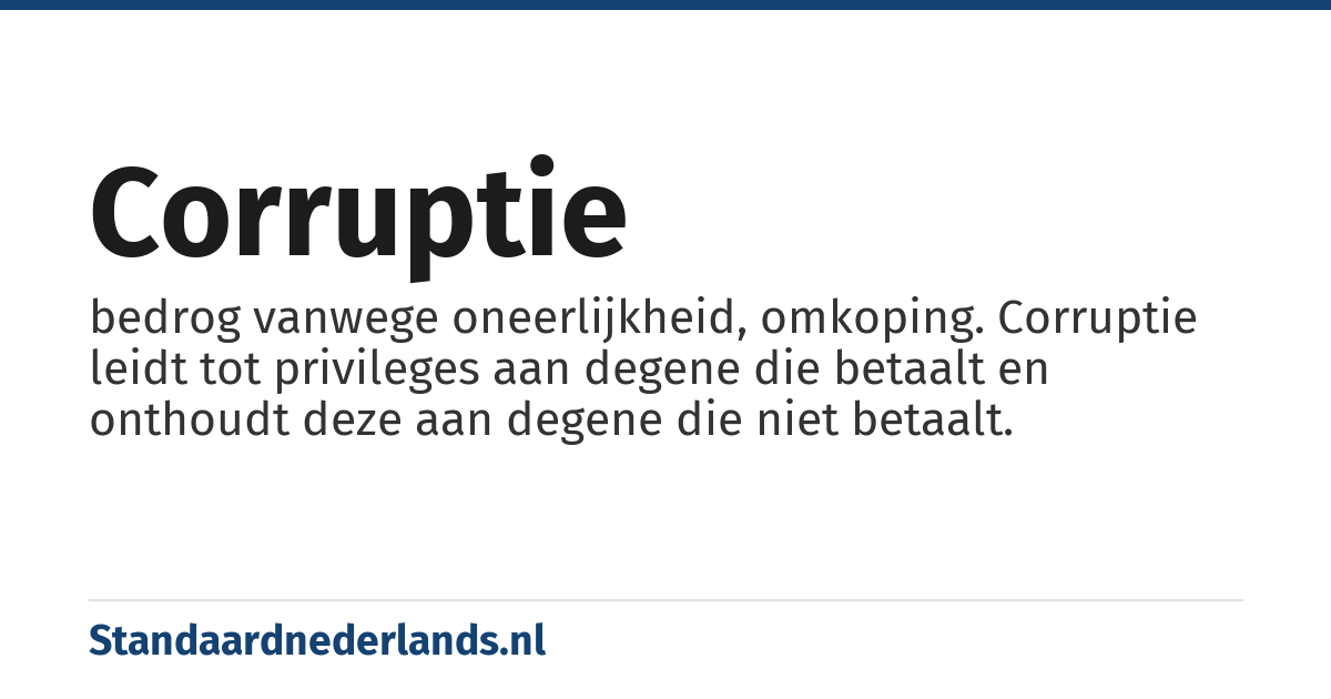 corruptie: bedrog vanwege oneerlijkheid, omkoping. Corruptie leidt tot privileges aan degene die betaalt en onthoudt deze aan degene die niet betaalt.
