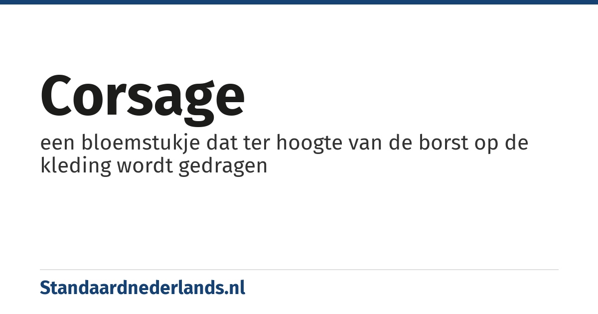 corsage: een bloemstukje dat ter hoogte van de borst op de kleding wordt gedragen
