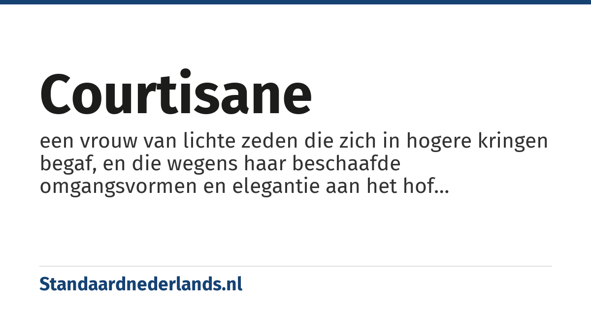 courtisane: een vrouw van lichte zeden die zich in hogere kringen begaf, en die wegens haar beschaafde omgangsvormen en elegantie aan het hof geaccepteerd werd