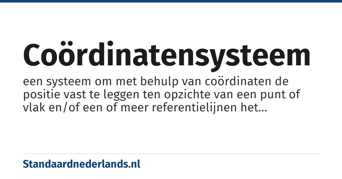 coördinatensysteem: een systeem om met behulp van coördinaten de positie vast te leggen ten opzichte van een punt of vlak en/of een of meer referentielijnen het assenstelsel